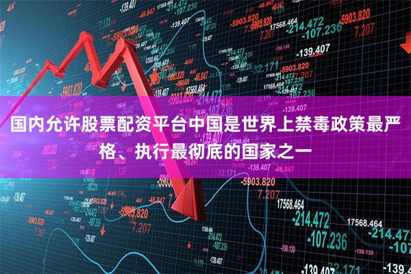 国内允许股票配资平台中国是世界上禁毒政策最严格、执行最彻底的国家之一