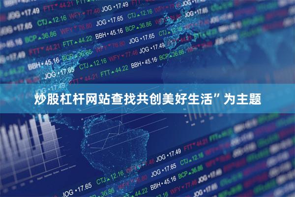 炒股杠杆网站查找共创美好生活”为主题