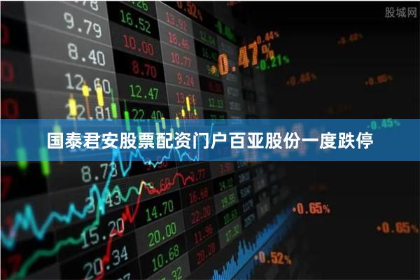 国泰君安股票配资门户　　百亚股份一度跌停
