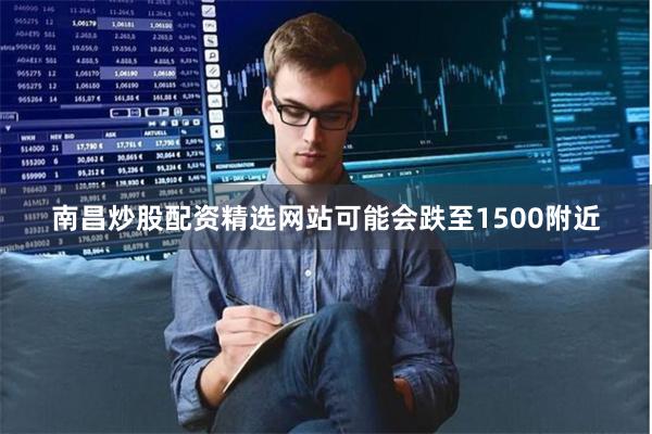 南昌炒股配资精选网站可能会跌至1500附近