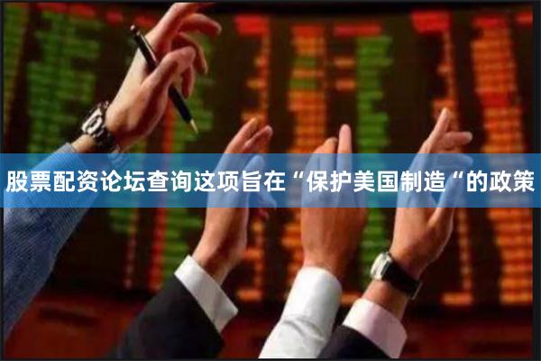 股票配资论坛查询这项旨在“保护美国制造“的政策