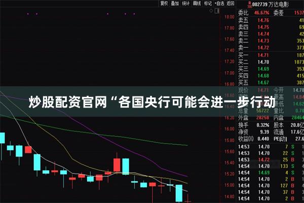 炒股配资官网“各国央行可能会进一步行动