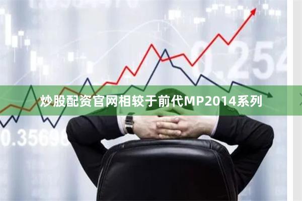 炒股配资官网相较于前代MP2014系列
