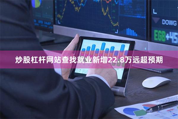 炒股杠杆网站查找就业新增22.8万远超预期
