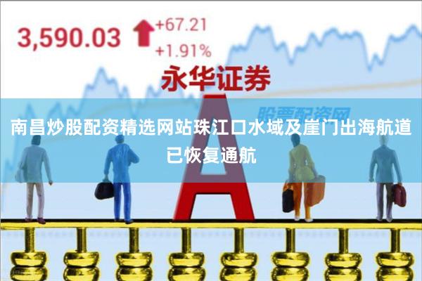 南昌炒股配资精选网站珠江口水域及崖门出海航道已恢复通航