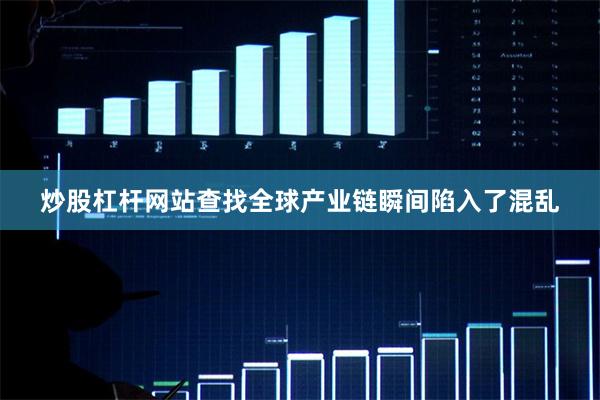 炒股杠杆网站查找全球产业链瞬间陷入了混乱