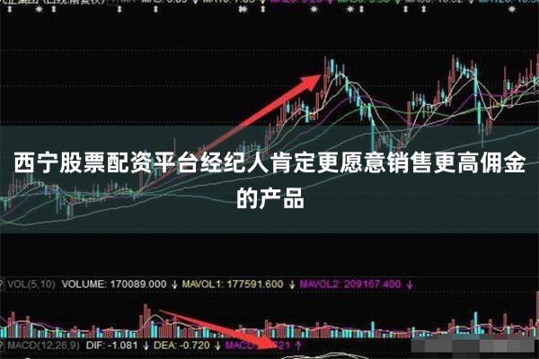西宁股票配资平台经纪人肯定更愿意销售更高佣金的产品
