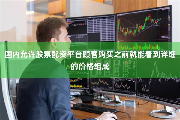 国内允许股票配资平台顾客购买之前就能看到详细的价格组成