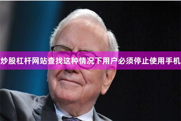 炒股杠杆网站查找这种情况下用户必须停止使用手机