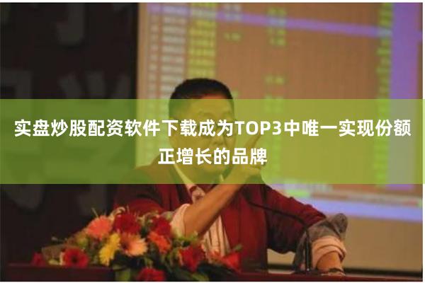 实盘炒股配资软件下载成为TOP3中唯一实现份额正增长的品牌
