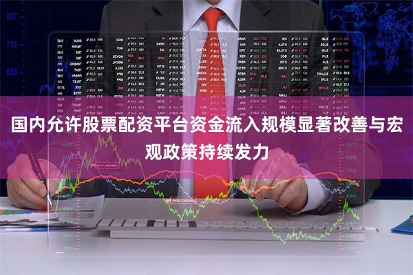 国内允许股票配资平台资金流入规模显著改善与宏观政策持续发力