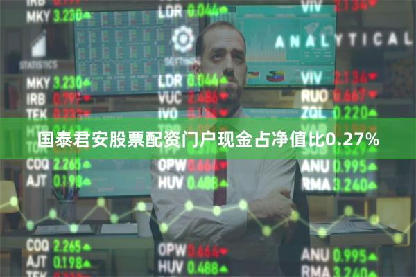 国泰君安股票配资门户现金占净值比0.27%