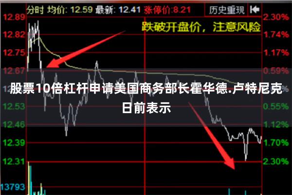 股票10倍杠杆申请美国商务部长霍华德.卢特尼克日前表示