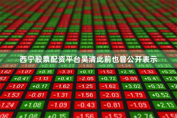 西宁股票配资平台吴清此前也曾公开表示