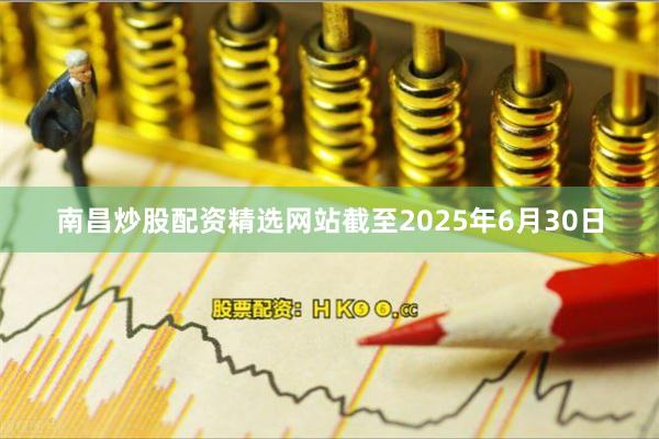 南昌炒股配资精选网站截至2025年6月30日