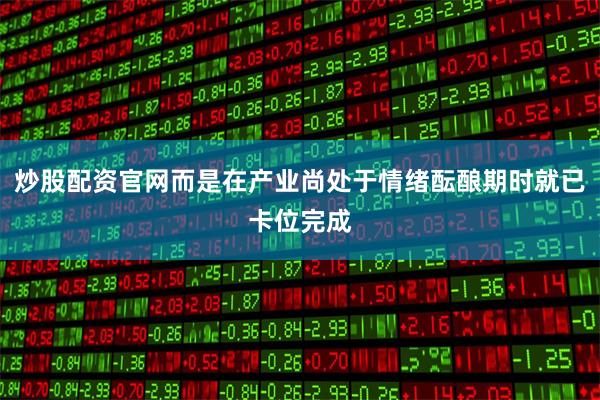 炒股配资官网而是在产业尚处于情绪酝酿期时就已卡位完成