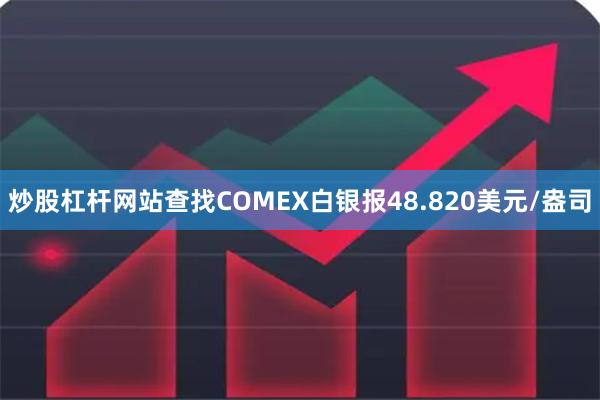 炒股杠杆网站查找COMEX白银报48.820美元/盎司