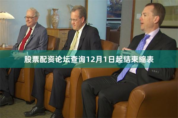 股票配资论坛查询12月1日起结束缩表