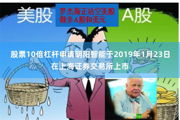 股票10倍杠杆申请明阳智能于2019年1月23日在上海证券交易所上市