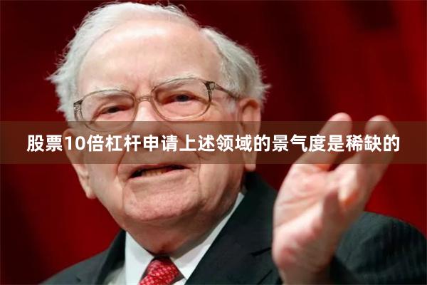 股票10倍杠杆申请上述领域的景气度是稀缺的