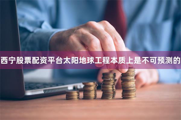 西宁股票配资平台太阳地球工程本质上是不可预测的
