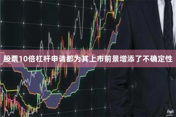 股票10倍杠杆申请都为其上市前景增添了不确定性