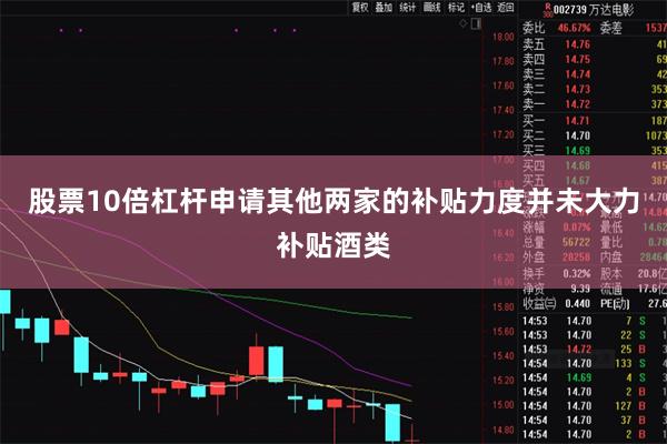 股票10倍杠杆申请其他两家的补贴力度并未大力补贴酒类